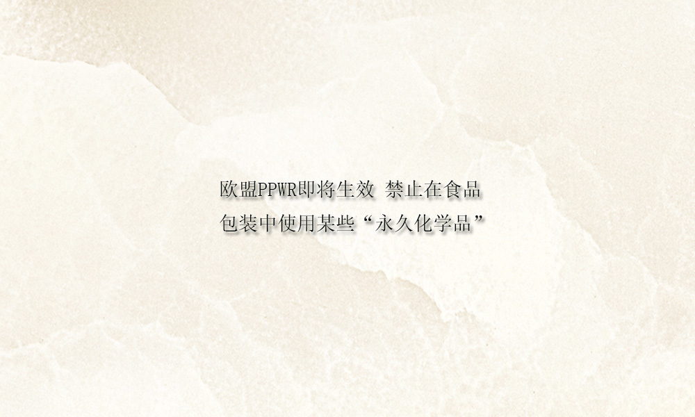 歐盟ppwr即將生效 禁止在食品包裝中使用某些“永久化學(xué)品”